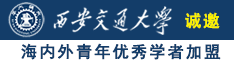 大鸡把操逼逼诚邀海内外青年优秀学者加盟西安交通大学